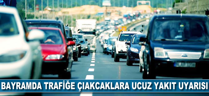 Bayramda trafiğe çıkacaklara ucuz yakıt uyarısı