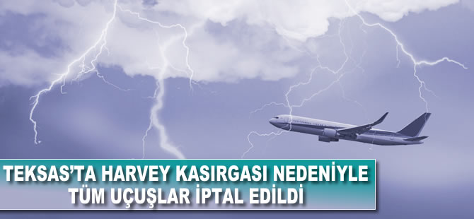 Teksas'ta Harvey Kasırgası nedeniyle tüm uçuşlar iptal edildi