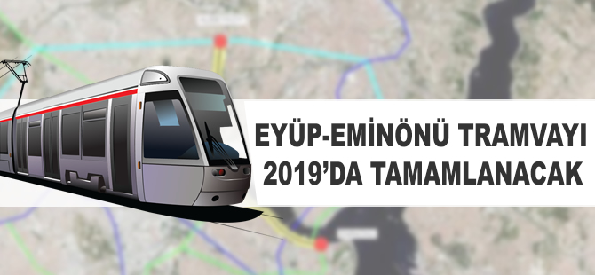 Eyüp-Eminönü tramvayı 2019'da tamamlanacak