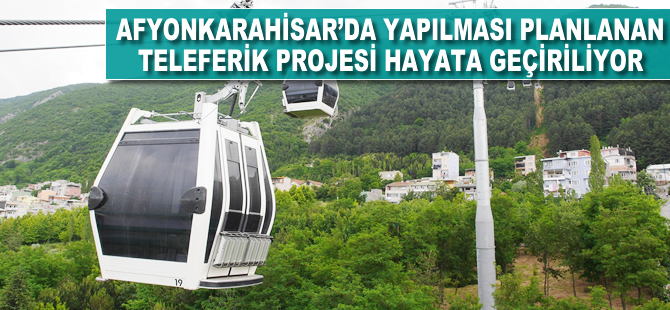 Afyonkarahisar’a yapılması planlanan teleferik projesi hayata geçiriliyor