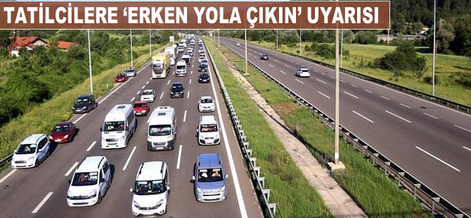 Tatilcilere 'erken yola çıkın' uyarısı