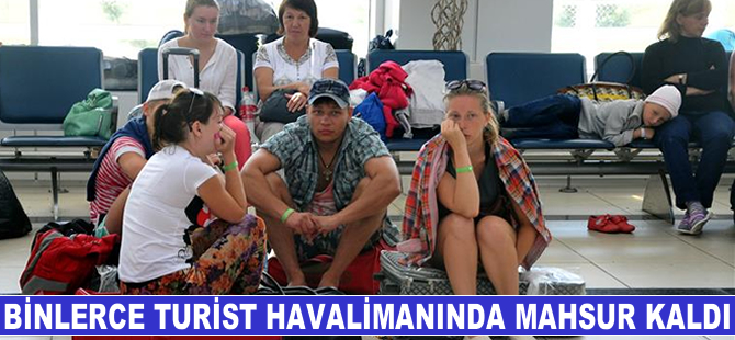 Binlerce turist havalimanında mahsur kaldı