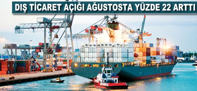 Dış ticaret açığı ağustosta yüzde 22 arttı