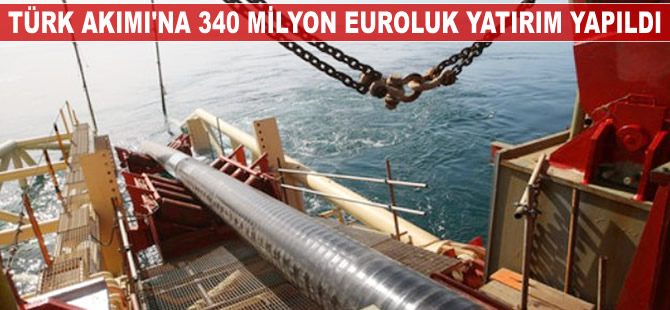 Türk Akımı'na 340 milyon euroluk yatırım yapıldı