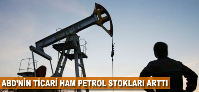 ABD'nin ticari ham petrol stokları arttı