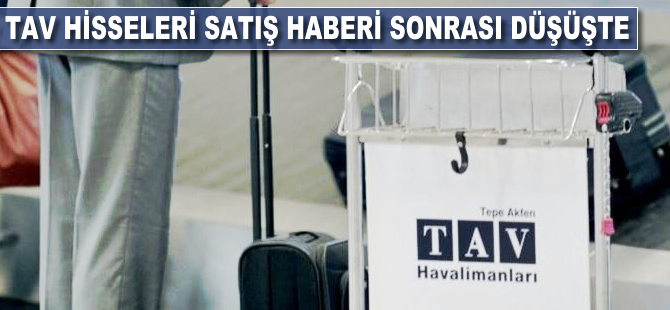 TAV hisseleri satış haberi sonrası düşüşte