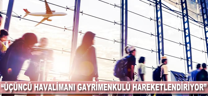 "Üçüncü havalimanı gayrimenkulü hareketlendiriyor"