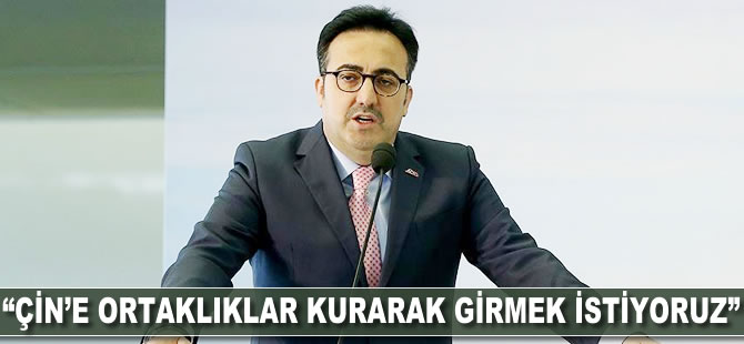 "Çin'e ortaklıklar kurarak girmek istiyoruz"