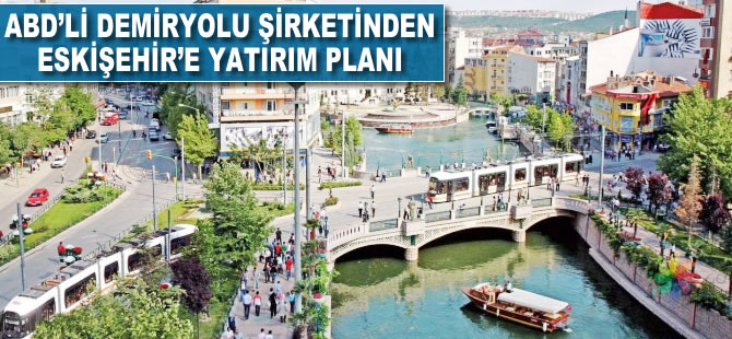 ABD'li demiryolu şirketinden Eskişehir'e yatırım planı