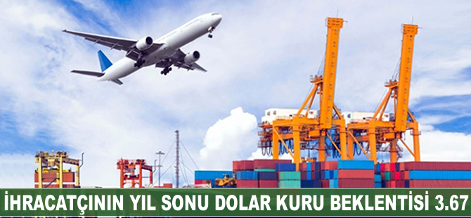 İhracatçının yıl sonu dolar kuru beklentisi 3.67