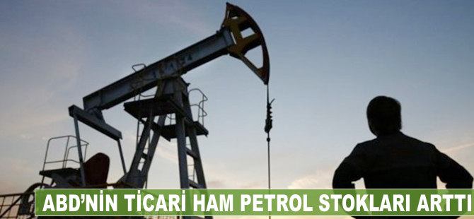 ABD'nin ticari ham petrol stokları arttı