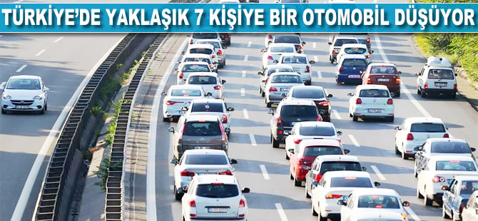 Türkiye'de yaklaşık 7 kişiye bir otomobil düşüyor