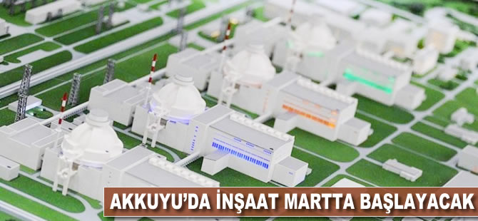 Akkuyu'da inşaat martta başlayacak