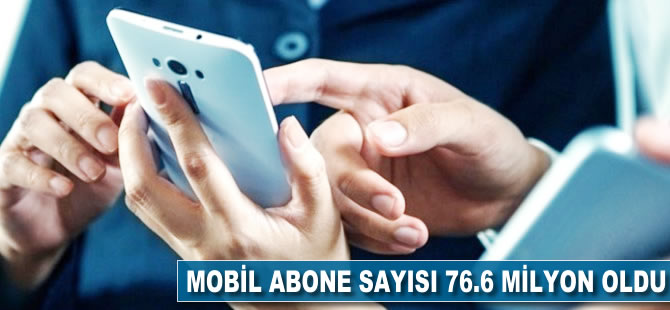 Mobil abone sayısı 76,6 milyon oldu