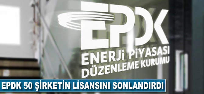 EPDK 50 şirketin lisansını sonlandırdı