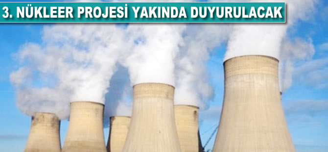 3. nükleer projesi yakında duyurulacak