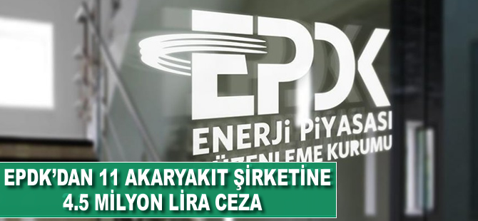 EPDK'dan 11 akaryakıt şirketine 4.5 milyon lira ceza