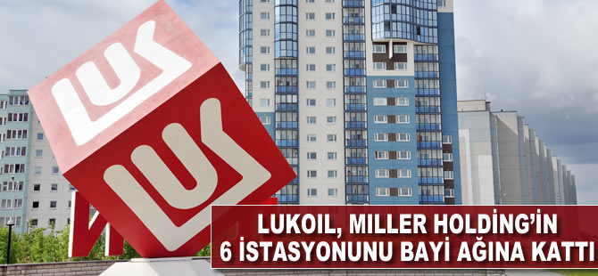 Lukoil, Miller Holding'in 6 istasyonunu bayi ağına kattı