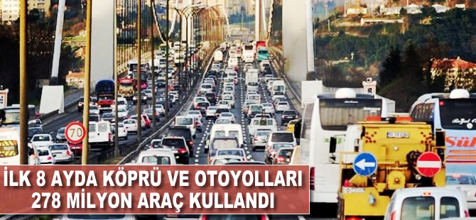 İlk 8 ayda köprü ve otoyolları 278 milyon araç kullandı