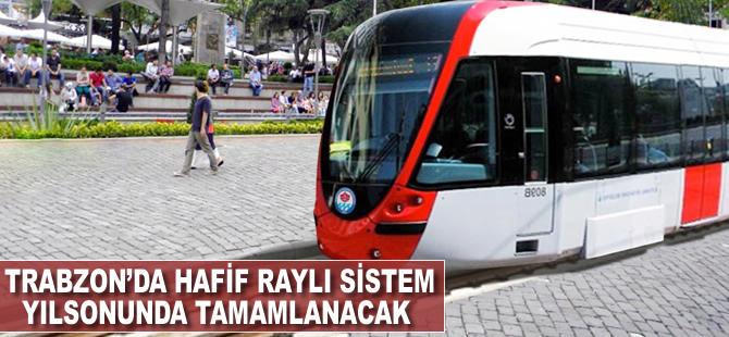 Trabzon’da Hafif Raylı Sistem Projesi yılsonunda tamamlanacak