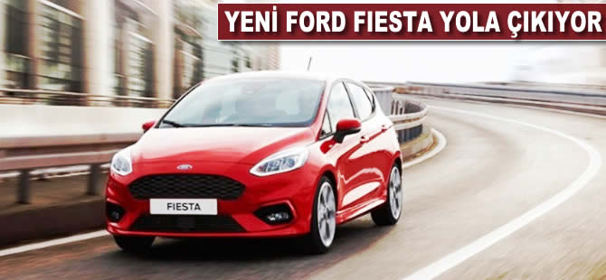 Yeni Ford Fiesta yola çıkıyor