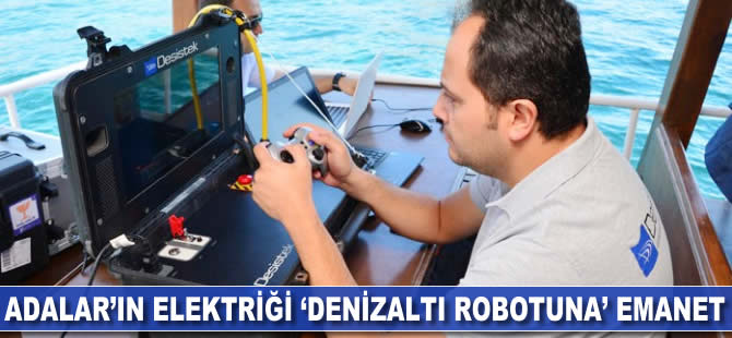 Adalar'ın elektriği "Denizaltı robotu"na emanet