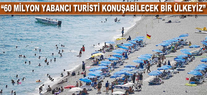 '60 milyon yabancı turisti konuşabilecek bir ülkeyiz'