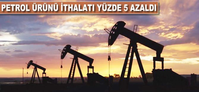 Petrol ürünü ithalatı yüzde 5 azaldı