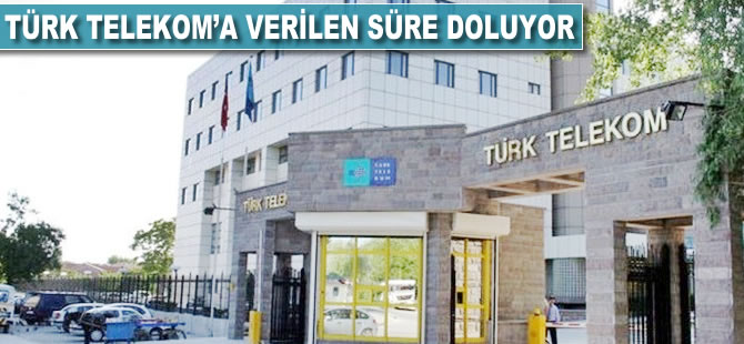 Türk Telekom'a verilen süre doluyor