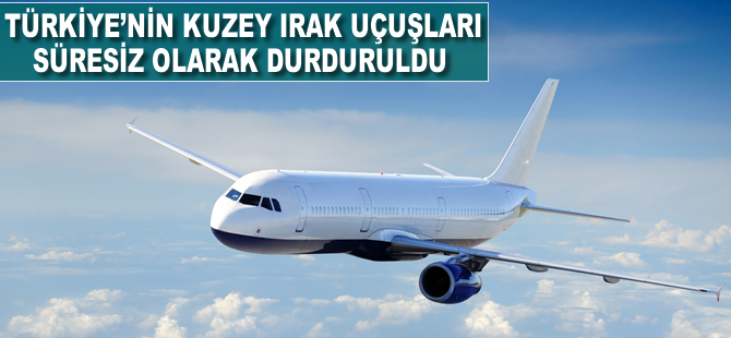 Türkiye'nin Kuzey Irak uçuşları süresiz olarak durduruldu