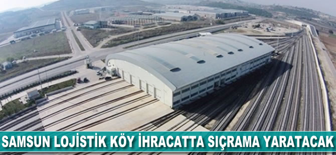 Samsun lojistik köy ihracatta sıçrama yaratacak