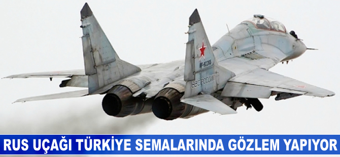 Rus uçağı Türkiye semalarında gözlem yapıyor