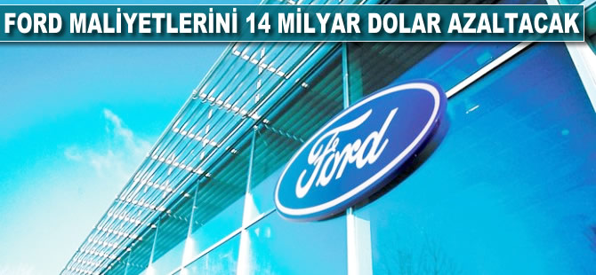 Ford maliyetlerini 14 milyar dolar azaltacak