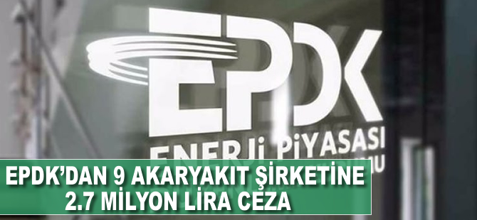 EPDK'dan 9 akaryakıt şirketine 2,7 milyon lira ceza