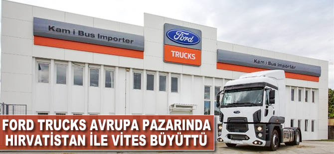 Ford Trucks, Avrupa pazarında Hırvatistan ile vites büyüttü