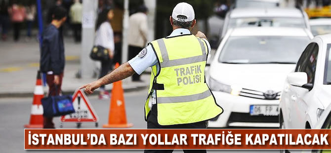 İstanbul'da bazı yollar trafiğe kapatılacak