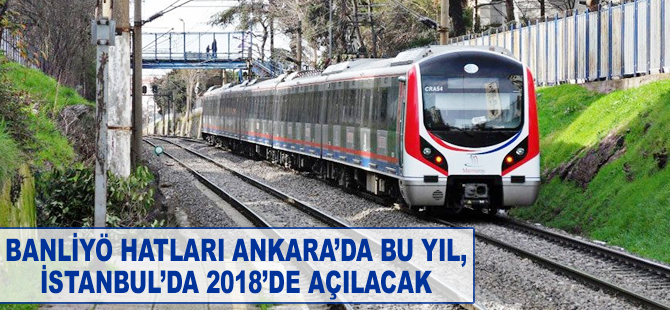 Banliyö hatları Ankara'da bu yıl, İstanbul'da 2018'de açılacak