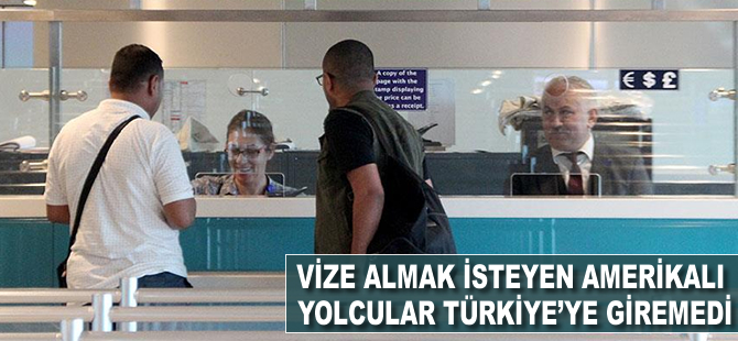 Vize almak isteyen Amerikalı bazı yolcular Türkiye'ye giremedi