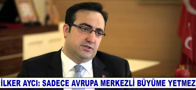 İlker Aycı: Sadece Avrupa merkezli büyüme yetmez