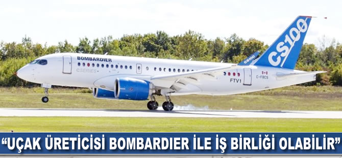 "Uçak üreticisi Bombardier ile iş birliği olabilir"