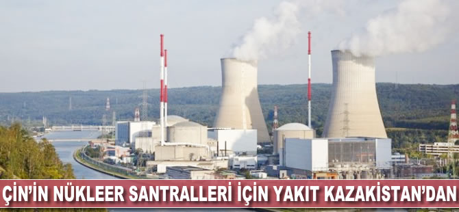 Çin'in nükleer santralleri için yakıt Kazakistan'dan