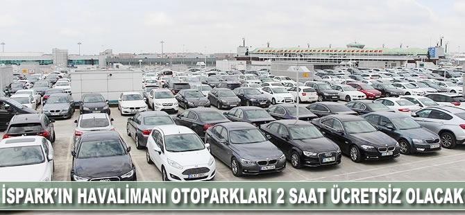 İSPARK'ın havalimanı otoparkları 2 saat ücretsiz olacak