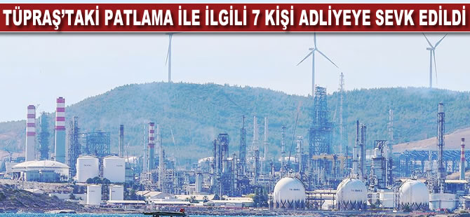 TÜPRAŞ İzmir Rafinerisi'ndeki patlamayla ilgili 7 kişi adliyede