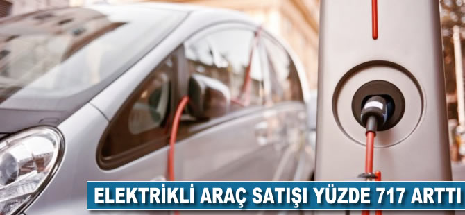 Elektrikli araç satışı yüzde 717 arttı