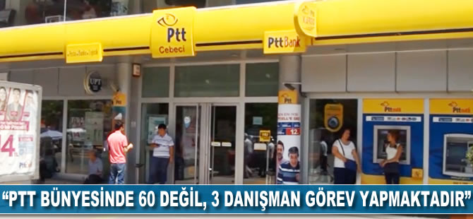 "PTT bünyesinde 60 değil, 3 danışman görev yapmaktadır"