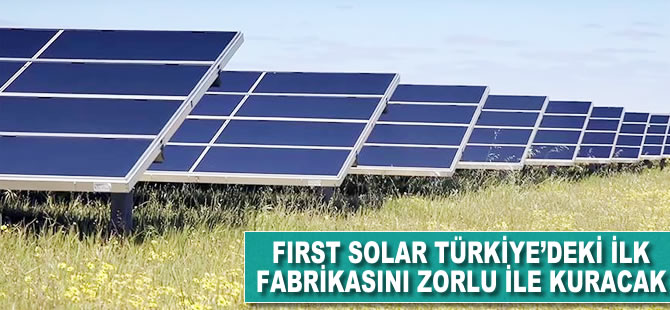 First Solar, Türkiye'deki ilk fabrikasını Zorlu ile kuracak