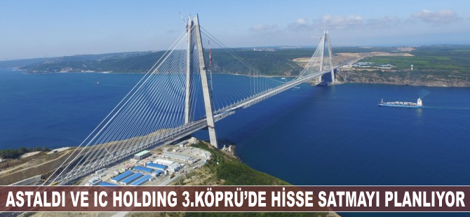 Astaldi ve IC Holding 3. Köprü'de hisse satmayı planlıyor