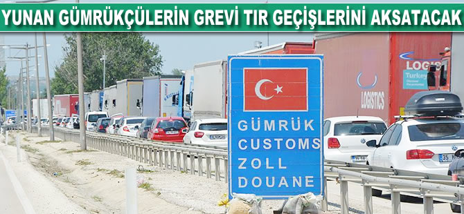 Yunan gümrükçülerin grevi tır geçişlerini aksatacak