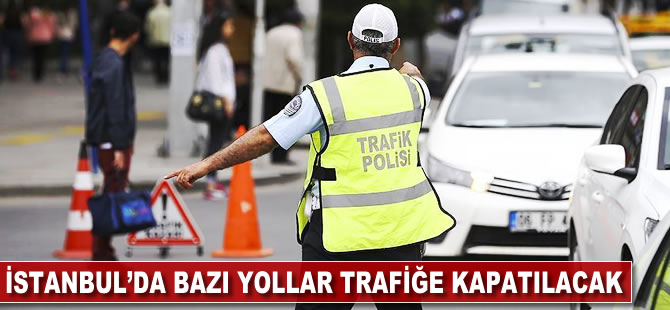 İstanbul'da bazı yollar trafiğe kapatılacak