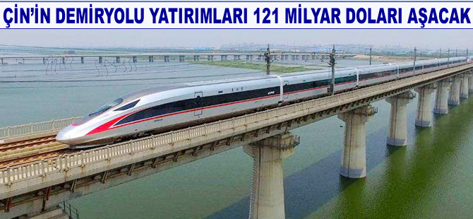 Çin'in demiryolu yatırımları 121 milyar doları aşacak